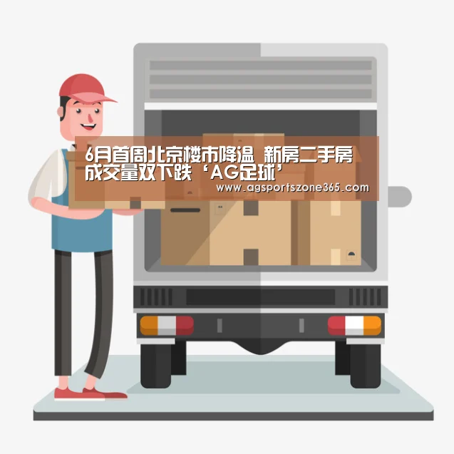 6月首周北京楼市降温 新房二手房成交量双下跌‘AG足球’