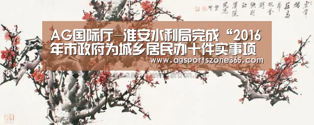 AG国际厅-淮安水利局完成“2016年市政府为城乡居民办十件实事项目”跟踪审计(图2) AG电竞
