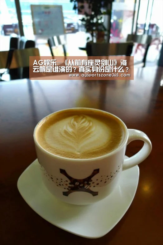 AG娱乐-《从前有座灵剑山》海云帆是谁演的?真实身份是什么?(图4) AG足球